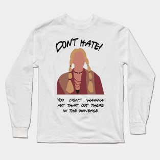 Don't Hate! You don't wanna put that out there in the universe Long Sleeve T-Shirt